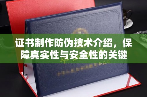 固镇证书制作防伪技术介绍，保障真实性与安全性的关键